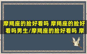 摩羯座的脸好看吗 摩羯座的脸好看吗男生/摩羯座的脸好看吗 摩羯座的脸好看吗男生-我的网站